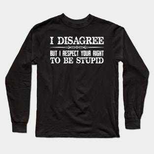 I Disagree But I Respect Your Right To Be Stupid - Funny Novelty Gifts for Democrat or Republican Long Sleeve T-Shirt